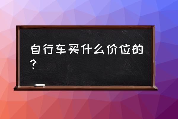 骑行自行车多少钱 自行车买什么价位的？