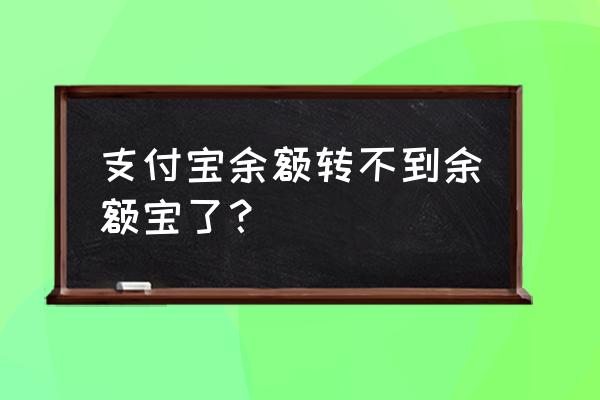 支付宝为什么不能转钱到余额宝 支付宝余额转不到余额宝了？