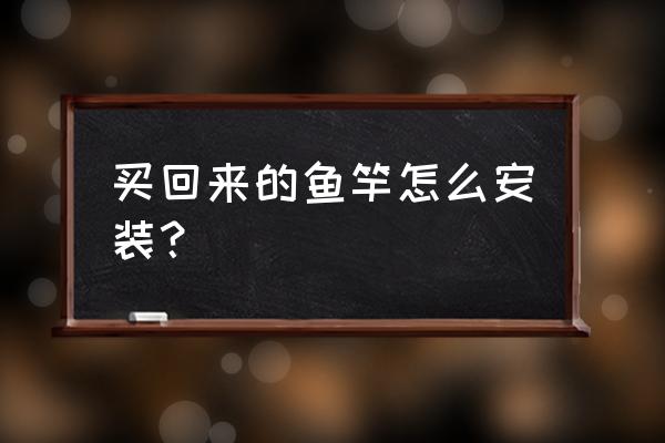 钢笔鱼竿怎么装 买回来的鱼竿怎么安装？