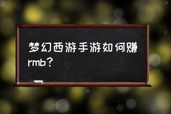 手游梦幻西能赚人民币吗 梦幻西游手游如何赚rmb？