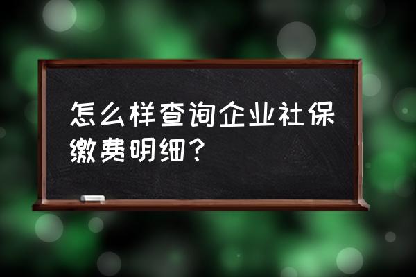 怎样查找企业的社保 怎么样查询企业社保缴费明细？