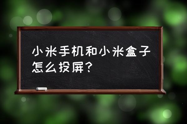 小米盒子如何手机投屏神器 小米手机和小米盒子怎么投屏？