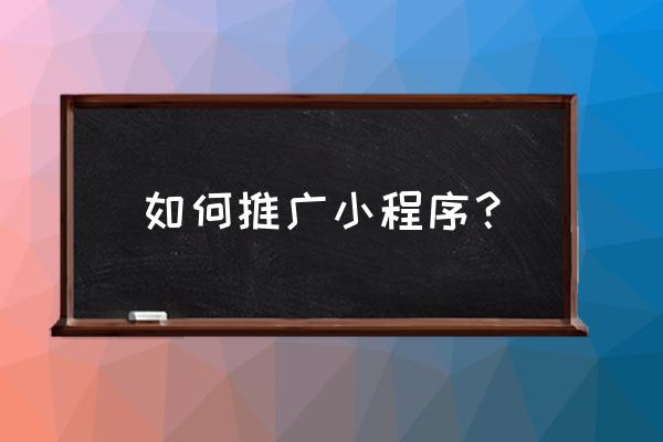 美篇小程序怎么推广的 如何推广小程序？