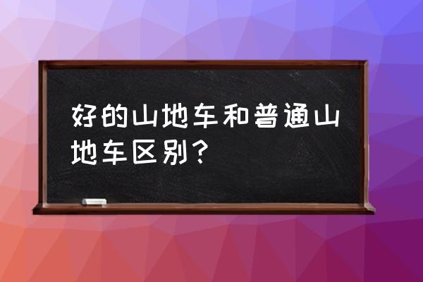 如何分辨山地自行车好坏 好的山地车和普通山地车区别？