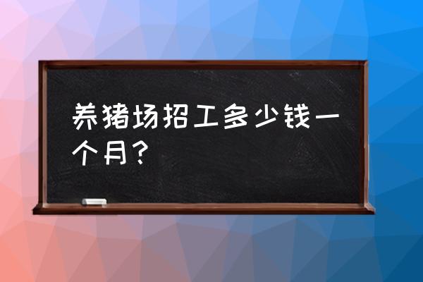 贵港请招工人养猪吗 养猪场招工多少钱一个月？