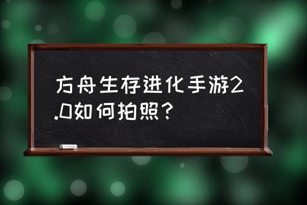 方舟进化手游球拍有什么用 方舟生存进化手游2.0如何拍照？