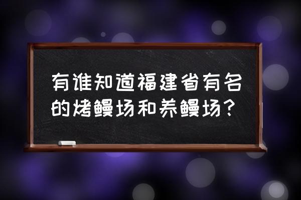 福清市鳗鱼养殖场有哪些 有谁知道福建省有名的烤鳗场和养鳗场？