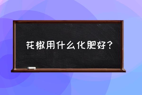 花椒树用哪个复合肥好 花椒用什么化肥好？