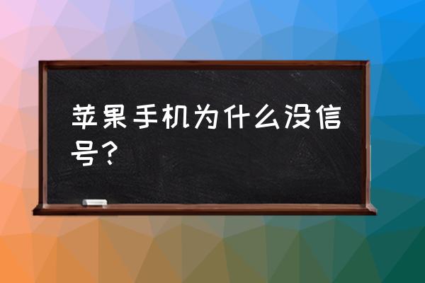 苹果手机无信号怎么回事啊 苹果手机为什么没信号？