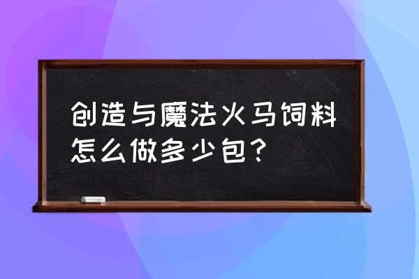 火马要吃几个饲料啊 创造与魔法火马饲料怎么做多少包？