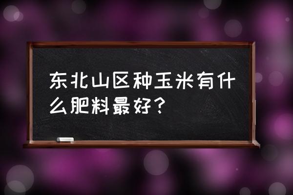 脲甲醛复合肥适合种玉米吗 东北山区种玉米有什么肥料最好？