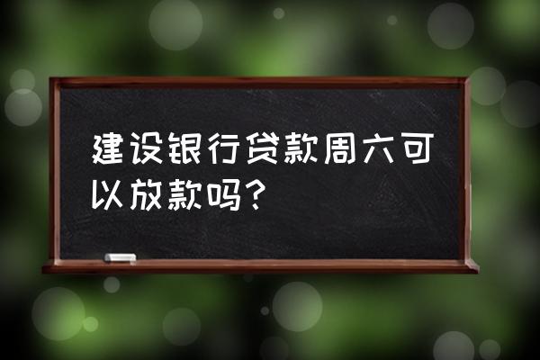 银行贷款周末可以放款吗 建设银行贷款周六可以放款吗？