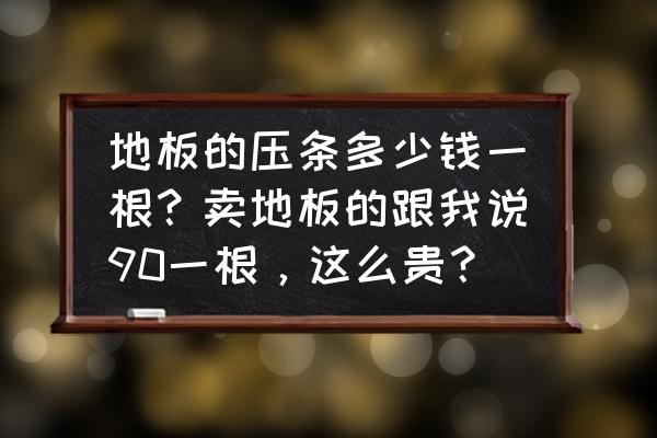 木板压条一般是免费的吗 地板的压条多少钱一根？卖地板的跟我说90一根，这么贵？