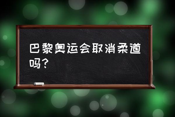 柔道是奥运项目吗 巴黎奥运会取消柔道吗？