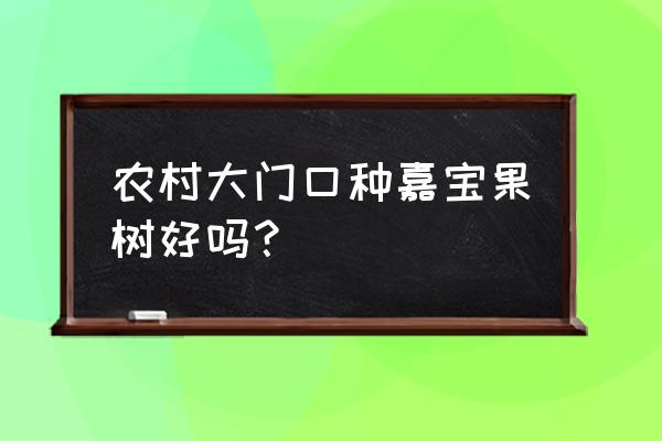 院内大门口种什么果树比较好 农村大门口种嘉宝果树好吗？