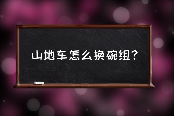 山地车钢珠碗磨损怎么更 山地车怎么换碗组？