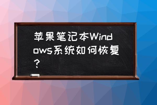 苹果笔记本怎么还原系统还原 苹果笔记本Windows系统如何恢复？