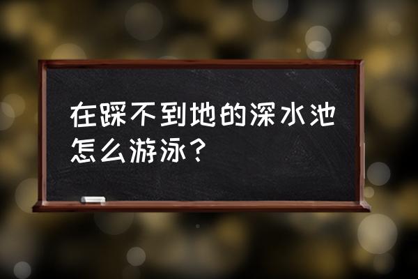 在深水区怎么教游泳 在踩不到地的深水池怎么游泳？