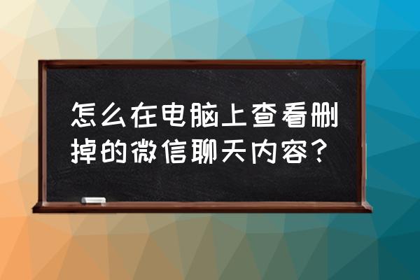 怎么能看到电脑微信删掉的信息 怎么在电脑上查看删掉的微信聊天内容？