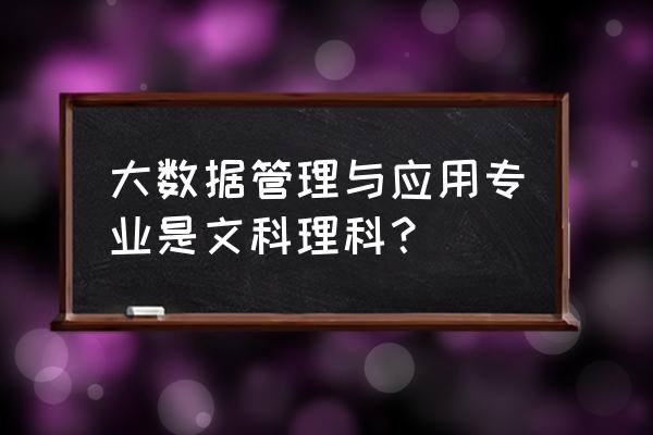 大数据管理与应用属于什么类 大数据管理与应用专业是文科理科？