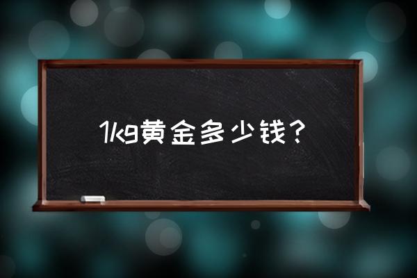 黄金当前多少一公斤 1kg黄金多少钱？