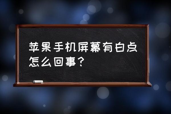 苹果手机出现白点怎么回事 苹果手机屏幕有白点怎么回事？