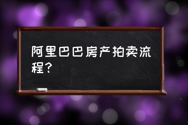 如何参加房产拍卖 阿里巴巴房产拍卖流程？