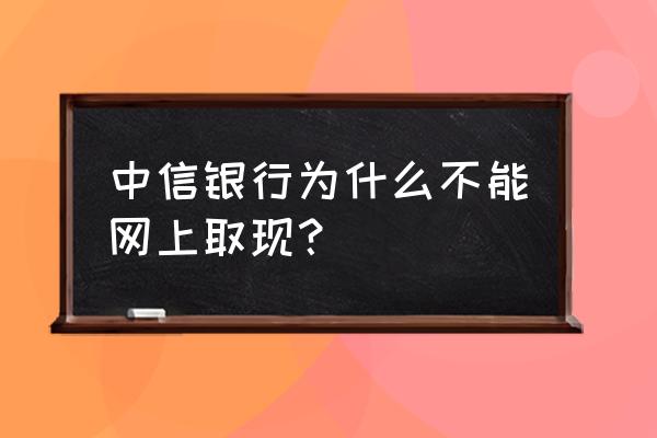 中信信用卡可以用手机提现吗 中信银行为什么不能网上取现？