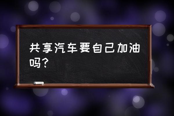 石家庄有哪几种共享汽车 共享汽车要自己加油吗？