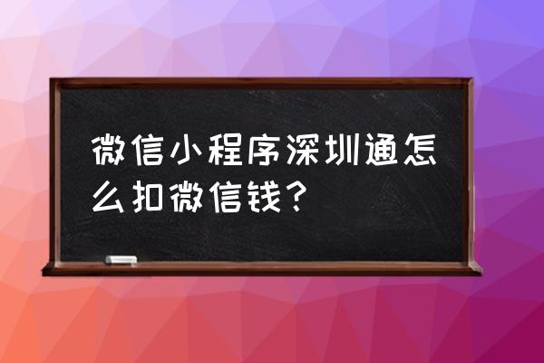 深圳坐地铁微信用什么小程序 微信小程序深圳通怎么扣微信钱？