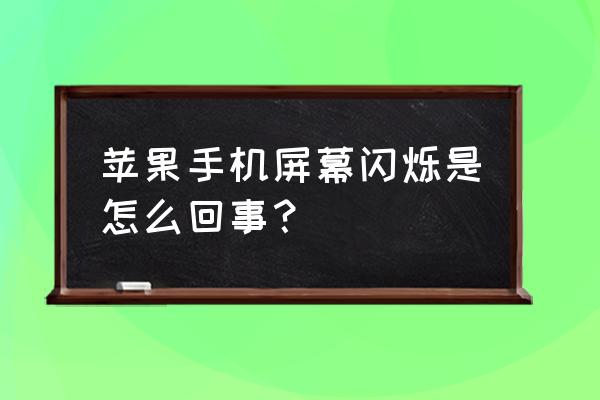 苹果手机出现屏幕闪怎么回事 苹果手机屏幕闪烁是怎么回事？