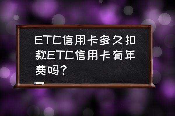 信用卡绑定的etc什么时候扣费 ETC信用卡多久扣款ETC信用卡有年费吗？