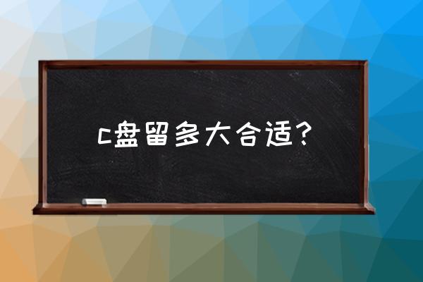 哪位能说说c盘内存多大好 c盘留多大合适？