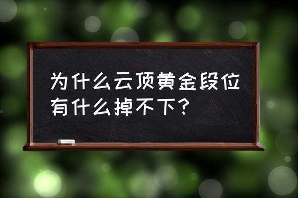 云顶之弈段位黄金五会掉到白银吗 为什么云顶黄金段位有什么掉不下？