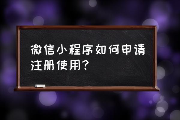 邮箱注册微信小程序如何用 微信小程序如何申请注册使用？