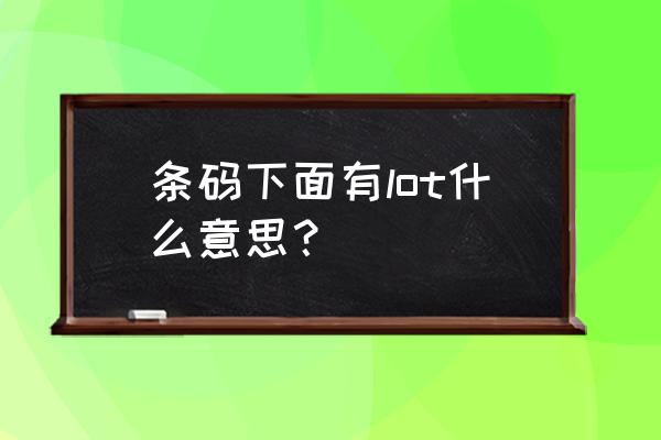 条形码字体有规定吗 条码下面有lot什么意思？