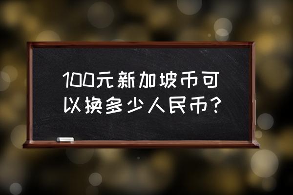 98新币是多少人民币 100元新加坡币可以换多少人民币？