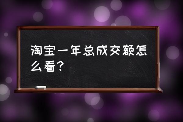 天猫怎么看以前年份成交额 淘宝一年总成交额怎么看？