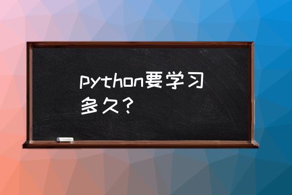 深圳python要学多久 python要学习多久？