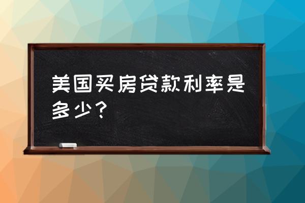 美国房贷利率固定吗 美国买房贷款利率是多少？