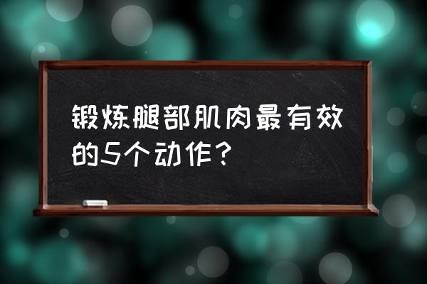 健身房哪些练腿 锻炼腿部肌肉最有效的5个动作？