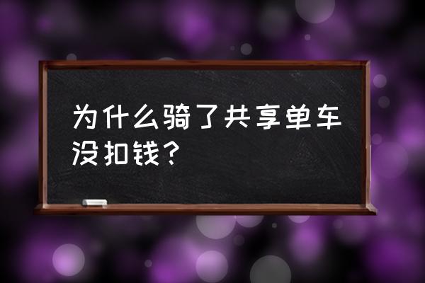 共享单车有什么缺点 为什么骑了共享单车没扣钱？