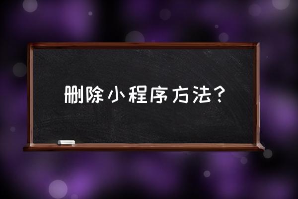 怎样卸载微信里的小程序 删除小程序方法？