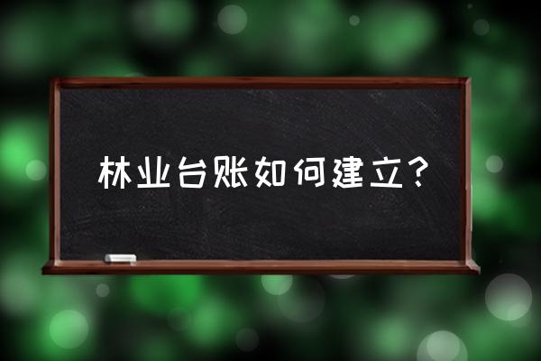 绿化养护工作台账需要哪些内容 林业台账如何建立？