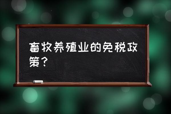 畜牧业属于什么免税条款 畜牧养殖业的免税政策？