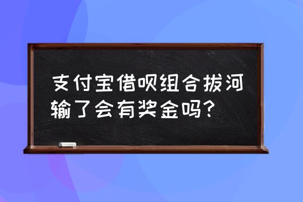 没得借呗可以参加拔河吗 支付宝借呗组合拔河输了会有奖金吗？