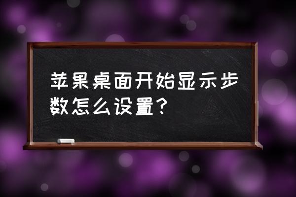 苹果手机怎么把步数显示在屏幕上 苹果桌面开始显示步数怎么设置？