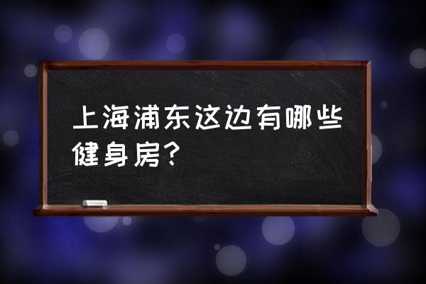 浦东新区塘桥哪里有健身馆 上海浦东这边有哪些健身房？