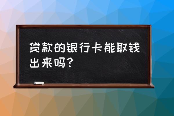 银行贷款给的消费卡怎么提现 贷款的银行卡能取钱出来吗？