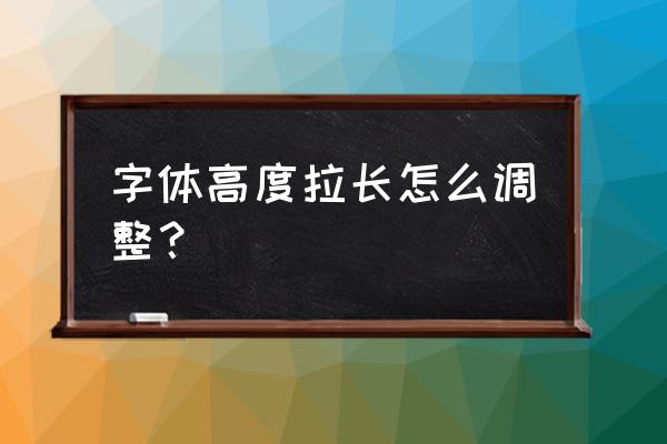 钢笔工具上的字怎样拉长 字体高度拉长怎么调整？